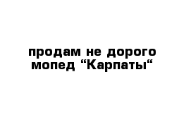 продам не дорого мопед “Карпаты“